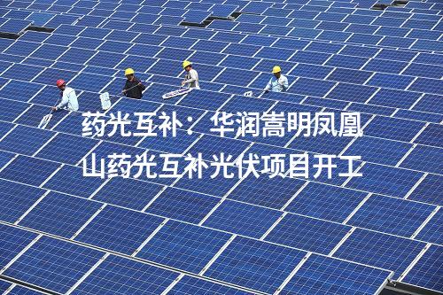 藥光互補(bǔ)：華潤嵩明鳳凰山藥光互補(bǔ)光伏項(xiàng)目開工