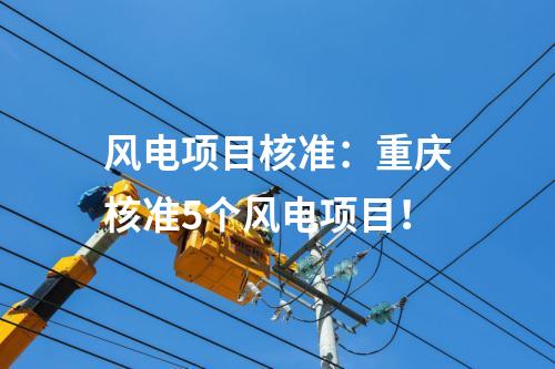 風(fēng)電項(xiàng)目核準(zhǔn)：重慶核準(zhǔn)5個(gè)風(fēng)電項(xiàng)目！