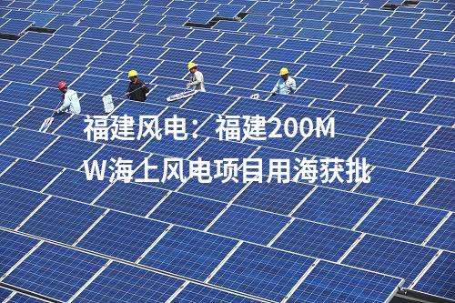 福建風(fēng)電：福建200MW海上風(fēng)電項(xiàng)目用海獲批