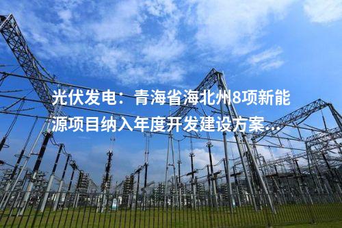 光伏發(fā)電:青海省海北州8項新能源項目納入年度開發(fā)建設方案 總裝機規(guī)模140.5萬千瓦