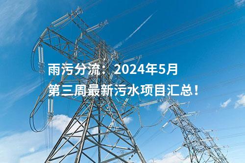 雨污分流：2024年5月第三周最新污水項目匯總！