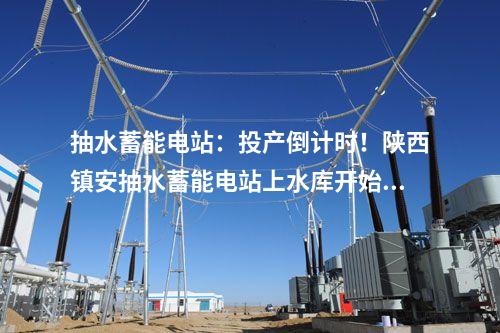 抽水蓄能電站：投產(chǎn)倒計時！陜西鎮(zhèn)安抽水蓄能電站上水庫開始蓄水