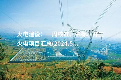 火電建設：一周核準、中標、開工火電項目匯總(2024.5.20-5.24)—北極星火力發(fā)電網(wǎng)