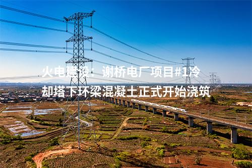 火電建設(shè)：謝橋電廠項目#1冷卻塔下環(huán)梁混凝土正式開始澆筑