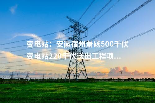 變電站：安徽宿州蕭碭500千伏變電站220千伏送出工程項目核準(zhǔn)延期