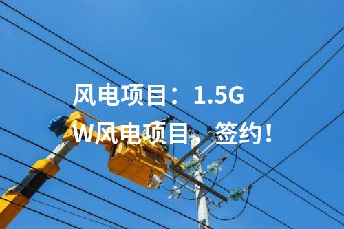風(fēng)電項(xiàng)目：1.5GW風(fēng)電項(xiàng)目，簽約！