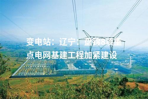 變電站:遼寧:盤錦8項(xiàng)重點(diǎn)電網(wǎng)基建工程加緊建設(shè)