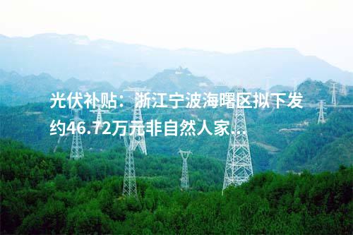 光伏補(bǔ)貼:浙江寧波海曙區(qū)擬下發(fā)約46.72萬元非自然人家庭屋頂光伏項目補(bǔ)貼