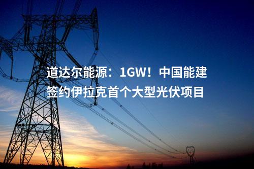 道達(dá)爾能源：1GW！中國能建簽約伊拉克首個(gè)大型光伏項(xiàng)目
