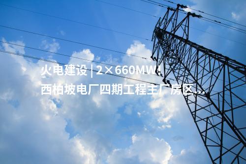 火電建設(shè) | 2×660MW！西柏坡電廠四期工程EPC總承包項(xiàng)目中標(biāo)結(jié)果公告