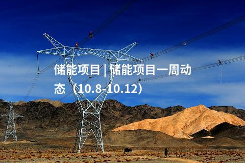 儲能項目 | 儲能項目一周動態(tài)(10.8-10.12)