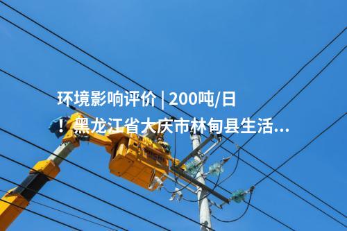 環(huán)境影響評價 | 200噸/日！黑龍江省大慶市林甸縣生活垃圾處理設(shè)施提標改造項目環(huán)境影響報告書公示