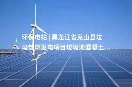 環(huán)保電站 | 黑龍江省克山縣垃圾焚燒發(fā)電項目垃圾池混凝土澆筑順利封頂