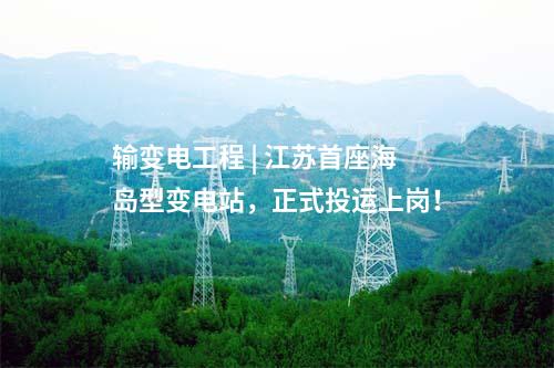 輸變電工程 | 江蘇首座海島型變電站，正式投運(yùn)上崗！