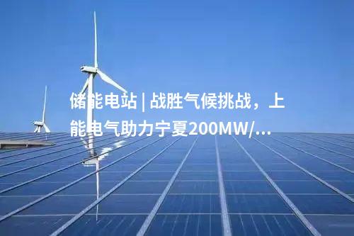 儲能電站 | 戰(zhàn)勝氣候挑戰(zhàn)，上能電氣助力寧夏200MW/400MWh共享儲能電站并網(wǎng)！