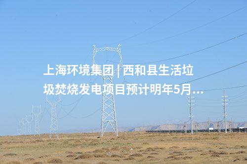 上海環(huán)境集團(tuán) | 西和縣生活垃圾焚燒發(fā)電項(xiàng)目預(yù)計(jì)明年5月試運(yùn)行