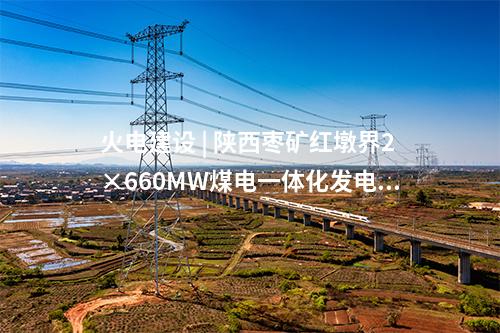 火電建設(shè) | 陜西棗礦紅墩界2×660MW煤電一體化發(fā)電工程1號機(jī)組并網(wǎng)