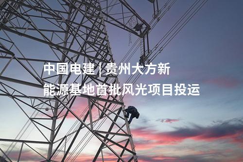 中國電建 | 貴州大方新能源基地首批風(fēng)光項(xiàng)目投運(yùn)
