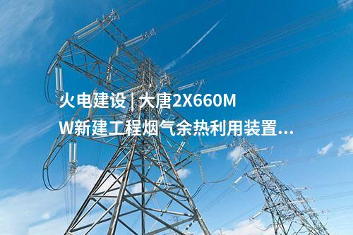火電建設(shè) | 大唐2X660MW新建工程煙氣余熱利用裝置中標(biāo)公示