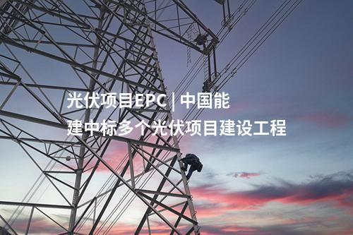光伏項(xiàng)目EPC | 中國(guó)能建中標(biāo)多個(gè)光伏項(xiàng)目建設(shè)工程