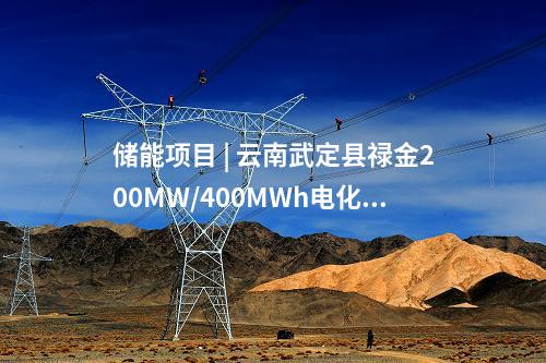 儲能項目 | 云南武定縣祿金200MW/400MWh電化學(xué)儲能電站示范項目開工