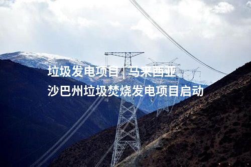 垃圾發(fā)電項目 | 馬來西亞沙巴州垃圾焚燒發(fā)電項目啟動