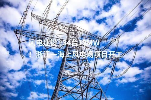 風(fēng)電建設(shè) | 34臺12MW！浙江一海上風(fēng)電場項目開工