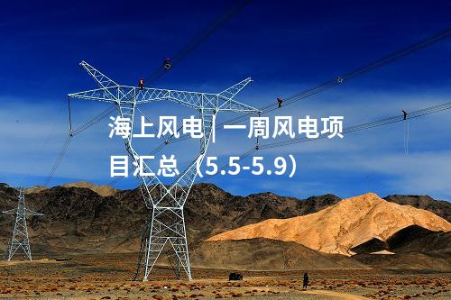 海上風電 | 一周風電項目匯總（5.5-5.9）