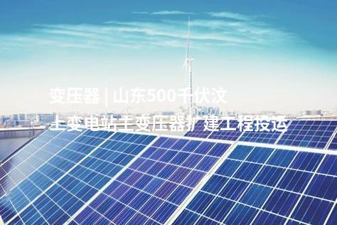 變壓器 | 山東500千伏汶上變電站主變壓器擴建工程投運