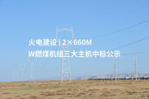 火電建設(shè) | 2×660MW燃煤機(jī)組三大主機(jī)中標(biāo)公示