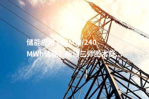 儲能應用 | 60MW/240MWh儲能！新疆三師圖木舒克市首個源網(wǎng)荷儲項目全容量并網(wǎng)發(fā)電