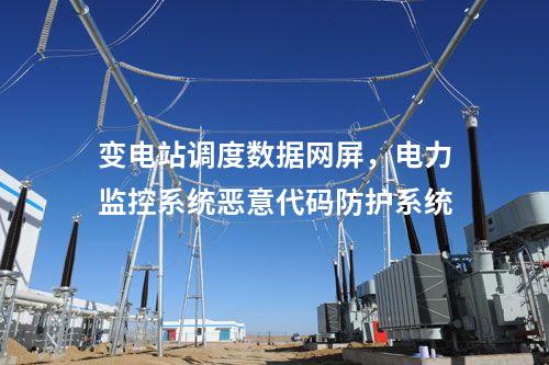 變電站調(diào)度數(shù)據(jù)網(wǎng)屏，電力監(jiān)控系統(tǒng)惡意代碼防護(hù)系統(tǒng)