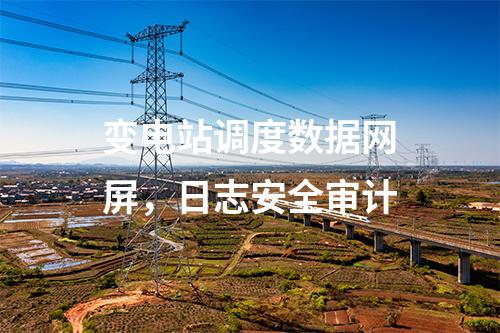 變電站調(diào)度數(shù)據(jù)網(wǎng)屏,日志安全審計(jì)