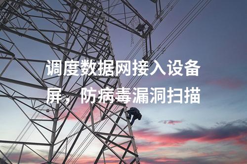 調(diào)度數(shù)據(jù)網(wǎng)接入設(shè)備屏,防病毒漏洞掃描