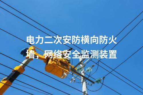 電力二次安防橫向防火墻，<a href=http://www.www.ncnkyy.com/info/2.html target=_blank class=infotextkey>網(wǎng)絡(luò)安全監(jiān)測裝置</a>