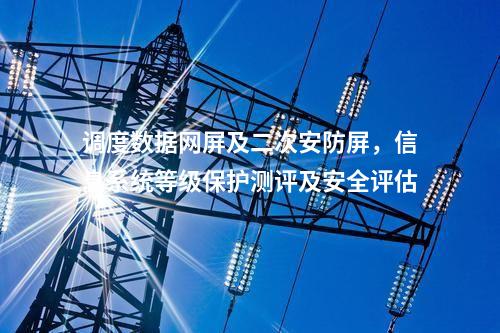調(diào)度數(shù)據(jù)網(wǎng)屏及二次安防屏，信息系統(tǒng)等級(jí)保護(hù)測(cè)評(píng)及安全評(píng)估