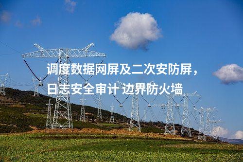 調(diào)度數(shù)據(jù)網(wǎng)屏及二次安防屏，安全審計(jì)