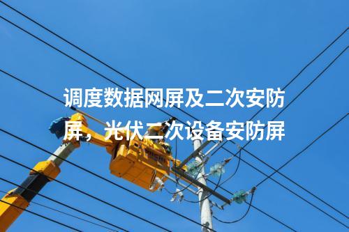 調度數據網屏及二次安防屏，光伏二次設備安防屏