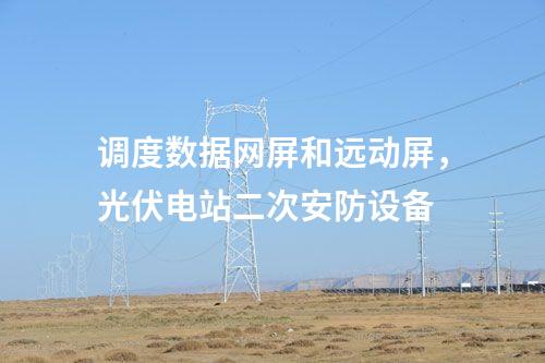 調(diào)度數(shù)據(jù)網(wǎng)屏和遠(yuǎn)動屏,光伏電站二次安防設(shè)備