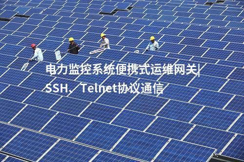 電力監(jiān)控系統(tǒng)便攜式運(yùn)維網(wǎng)關(guān)|SSH、Telnet協(xié)議通信