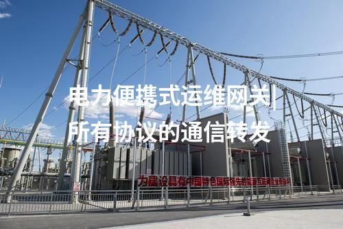 電力便攜式運(yùn)維網(wǎng)關(guān)|所有協(xié)議的通信轉(zhuǎn)發(fā)