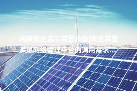 <a href=http://www.www.ncnkyy.com/info/2.html target=_blank class=infotextkey>網(wǎng)絡(luò)安全監(jiān)測(cè)裝置</a>設(shè)備|安全裝置滿足網(wǎng)絡(luò)管理平臺(tái)的調(diào)用需求。