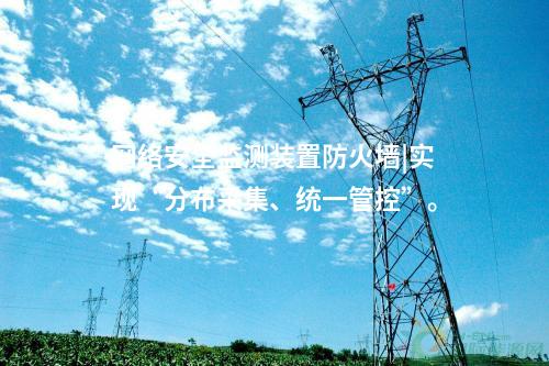 <a href=http://www.www.ncnkyy.com/info/2.html target=_blank class=infotextkey>網(wǎng)絡(luò)安全監(jiān)測(cè)裝置</a>防火墻|實(shí)現(xiàn)“分布采集、統(tǒng)一管控”。