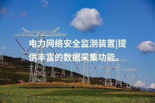 電力<a href=http://www.www.ncnkyy.com/info/2.html target=_blank class=infotextkey>網(wǎng)絡(luò)安全監(jiān)測裝置</a>|提供豐富的數(shù)據(jù)采集功能。