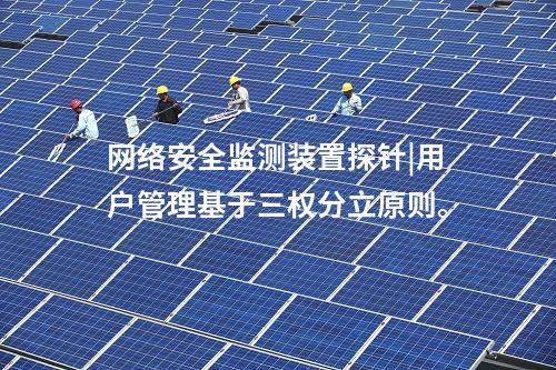 <a href=http://www.www.ncnkyy.com/info/2.html target=_blank class=infotextkey>網(wǎng)絡(luò)安全監(jiān)測裝置</a>探針|用戶管理基于三權(quán)分立原則。