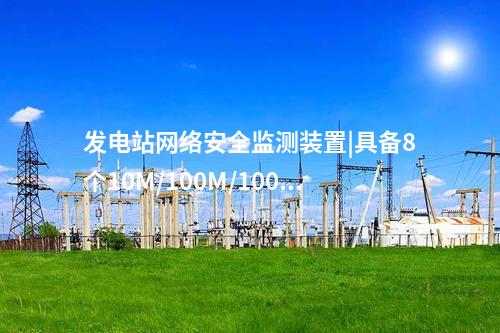 發(fā)電站<a href=http://www.www.ncnkyy.com/info/2.html target=_blank class=infotextkey>網(wǎng)絡(luò)安全監(jiān)測(cè)裝置</a>|具備8個(gè)10M/100M/1000M以太網(wǎng)口。