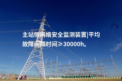 主站側(cè)<a href=http://www.www.ncnkyy.com/info/2.html target=_blank class=infotextkey>網(wǎng)絡(luò)安全監(jiān)測(cè)裝置</a>|平均故障間隔時(shí)間≥30000h。