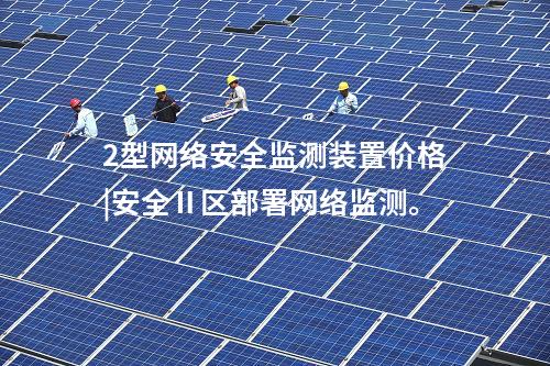 2型<a href=http://www.www.ncnkyy.com/info/2.html target=_blank class=infotextkey>網(wǎng)絡安全監(jiān)測裝置</a>價格|安全Ⅱ區(qū)部署網(wǎng)絡監(jiān)測。