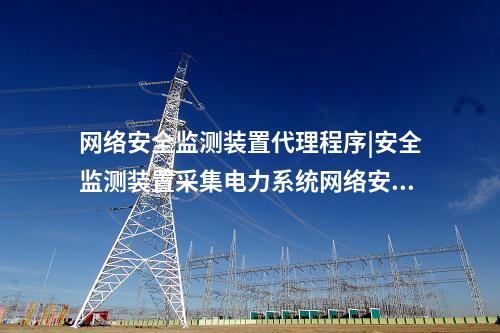 <a href=http://www.www.ncnkyy.com/info/2.html target=_blank class=infotextkey>網(wǎng)絡(luò)安全監(jiān)測(cè)裝置</a>代理程序|安全監(jiān)測(cè)裝置采集電力系統(tǒng)網(wǎng)絡(luò)安全信息。