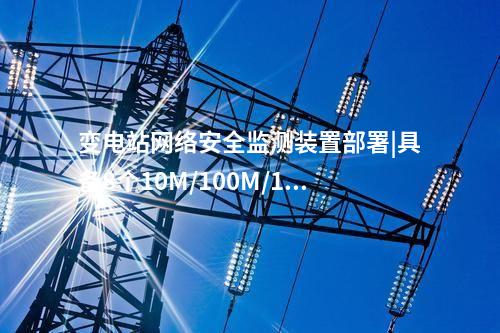 變電站<a href=http://www.www.ncnkyy.com/info/2.html target=_blank class=infotextkey>網(wǎng)絡(luò)安全監(jiān)測裝置</a>部署|具備8個10M/100M/1000M以太網(wǎng)口。